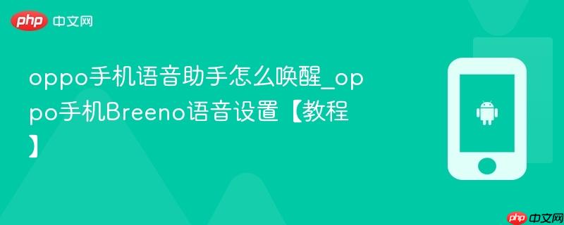 oppo手机语音助手怎么唤醒_oppo手机breeno语音设置【教程】