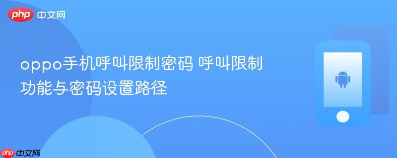 oppo手机呼叫限制密码 呼叫限制功能与密码设置路径