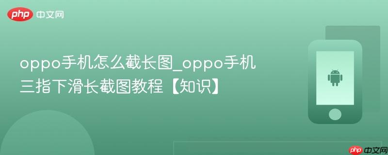 oppo手机怎么截长图_oppo手机三指下滑长截图教程【知识】