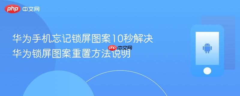 华为手机忘记锁屏图案10秒解决 华为锁屏图案重置方法说明