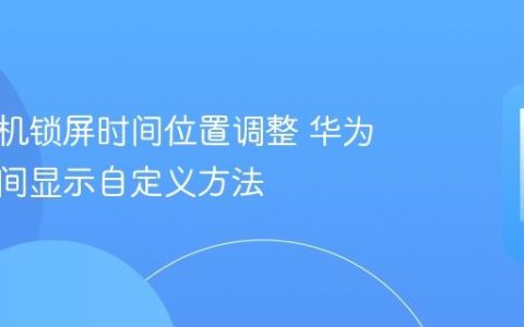 华为手机锁屏时间位置调整 华为锁屏时间显示自定义方法