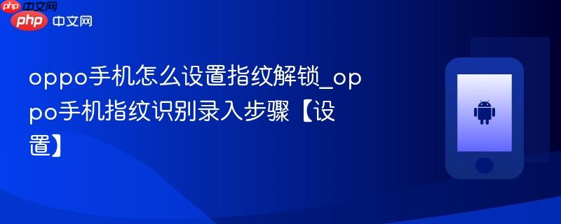 oppo手机怎么设置指纹解锁_oppo手机指纹识别录入步骤【设置】