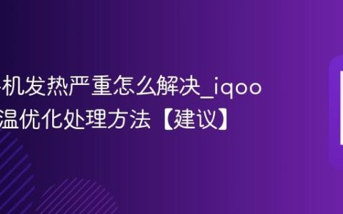 iqoo手机发热严重怎么解决?iqoo手机降温优化处理方法【建议】