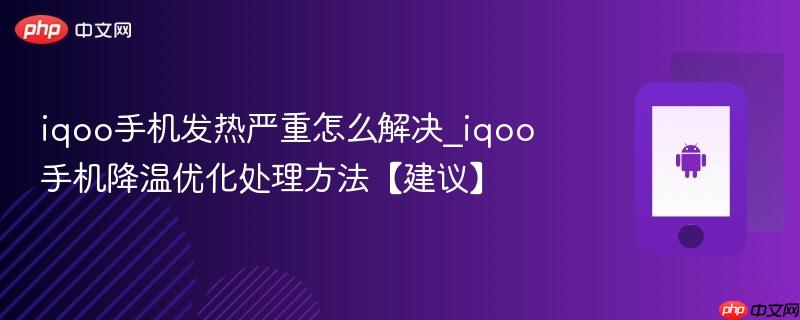 iqoo手机发热严重怎么解决_iqoo手机降温优化处理方法【建议】