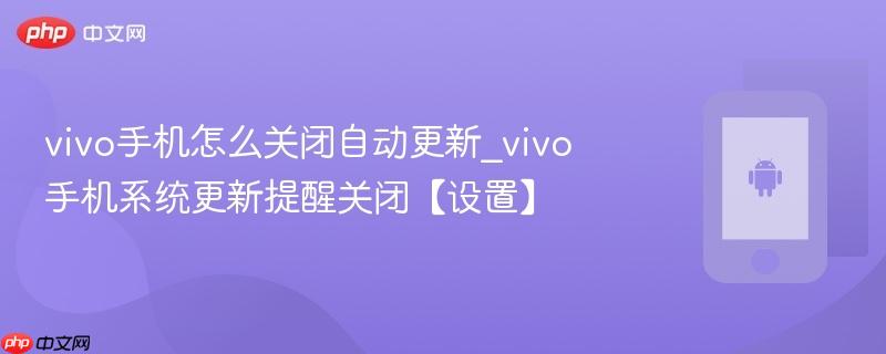 vivo手机怎么关闭自动更新_vivo手机系统更新提醒关闭【设置】