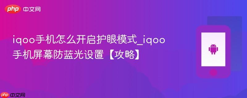iqoo手机怎么开启护眼模式_iqoo手机屏幕防蓝光设置【攻略】