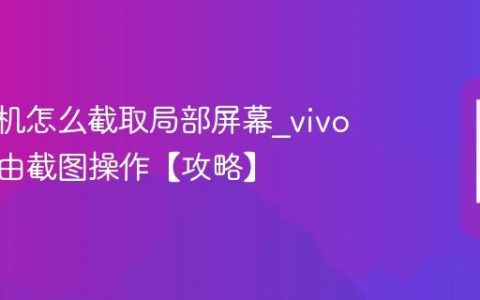 vivo手机怎么截取局部屏幕?vivo手机自由截图操作【攻略】