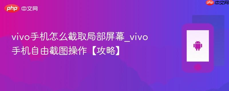 vivo手机怎么截取局部屏幕_vivo手机自由截图操作【攻略】