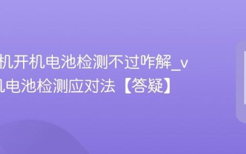 vivo手机开机电池检测不过咋解?vivo手机电池检测应对法【答疑】