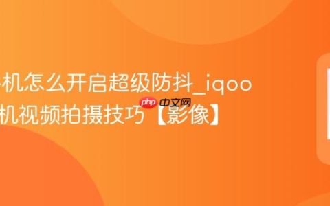 iqoo手机怎么开启超级防抖?iqoo手机相机视频拍摄技巧【影像】