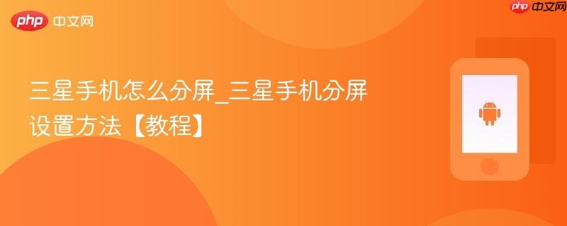 三星手机怎么分屏_三星手机分屏设置方法【教程】