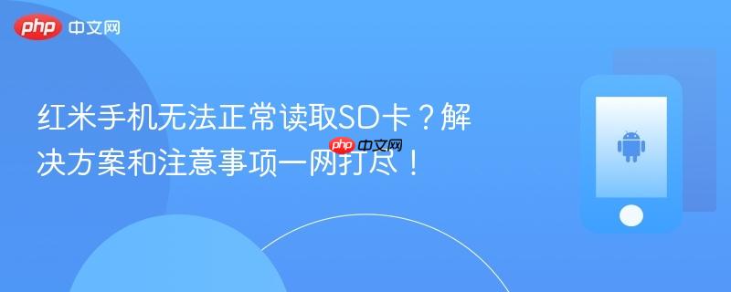 红米手机无法正常读取sd卡？解决方案和注意事项一网打尽！