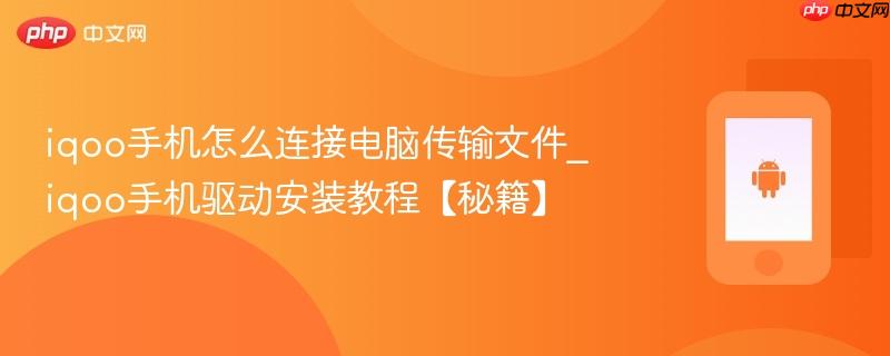 iqoo手机怎么连接电脑传输文件_iqoo手机驱动安装教程【秘籍】