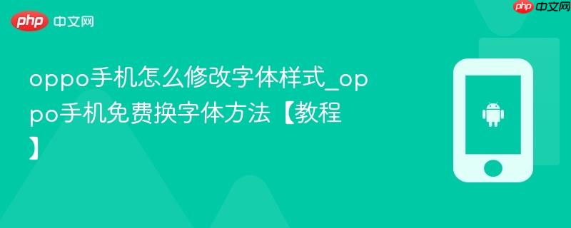 oppo手机怎么修改字体样式_oppo手机免费换字体方法【教程】