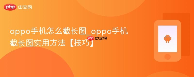 oppo手机怎么截长图_oppo手机截长图实用方法【技巧】