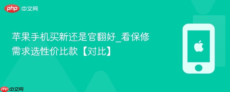 苹果手机买新还是官翻好_看保修需求选性价比款【对比】