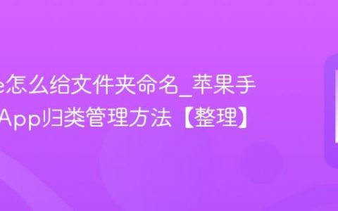 iphone怎么给文件夹命名?苹果手机桌面App归类管理方法【整理】