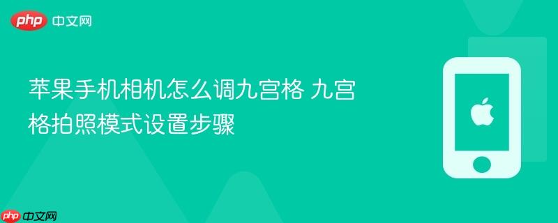 苹果手机相机怎么调九宫格 九宫格拍照模式设置步骤