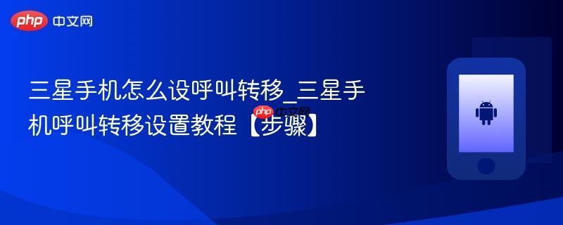 三星手机怎么设呼叫转移_三星手机呼叫转移设置教程【步骤】