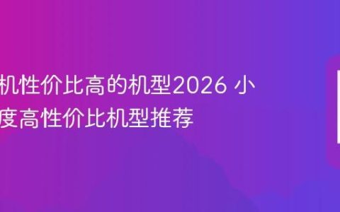小米手机性价比高的机型2026 小米新年度高性价比机型推荐