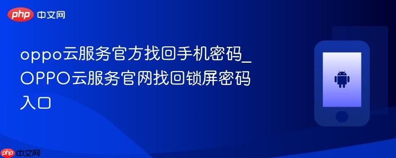 oppo云服务官方找回手机密码_oppo云服务官网找回锁屏密码入口