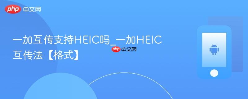 一加互传支持heic吗_一加heic互传法【格式】