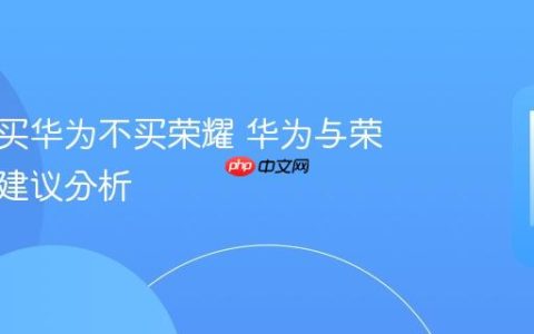 为什么买华为不买荣耀 华为与荣耀购买建议分析