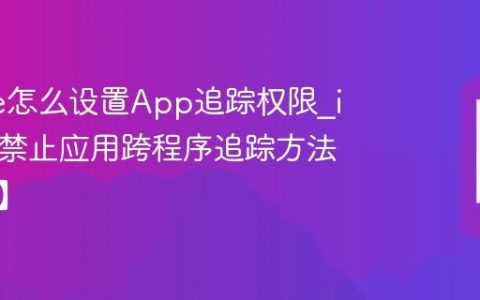 iPhone怎么设置App追踪权限?iPhone禁止应用跨程序追踪方法【安全】
