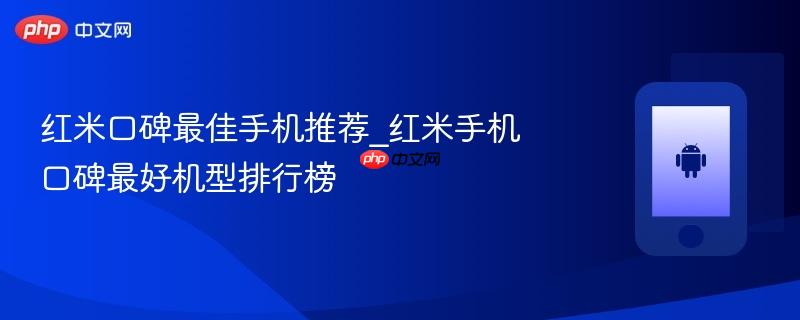 红米口碑最佳手机推荐_红米手机口碑最好机型排行榜