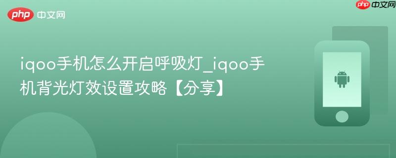 iqoo手机怎么开启呼吸灯_iqoo手机背光灯效设置攻略【分享】