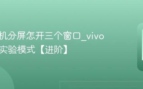 vivo手机分屏怎开三个窗口?vivo多窗口实验模式【进阶】