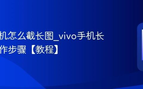 vivo手机怎么截长图?vivo手机长截图操作步骤【教程】