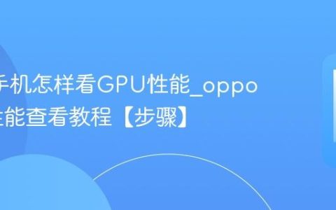 oppo手机怎样看GPU性能?oppoGPU性能查看教程【步骤】