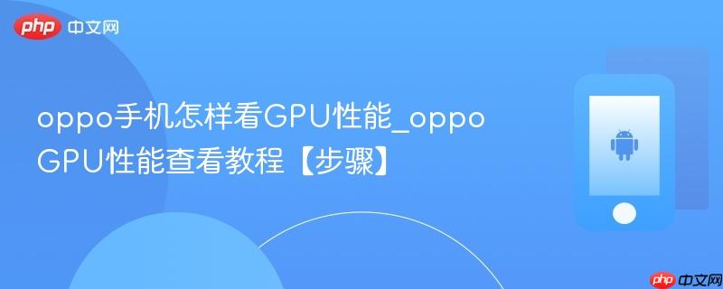 oppo手机怎样看gpu性能_oppogpu性能查看教程【步骤】