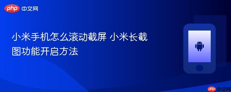 小米手机怎么滚动截屏 小米长截图功能开启方法