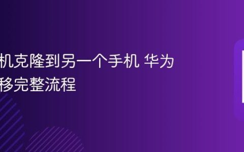 华为手机克隆到另一个手机 华为数据迁移完整流程