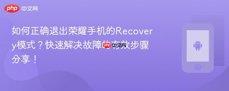 如何正确退出荣耀手机的recovery模式？快速解决故障的有效步骤分享！