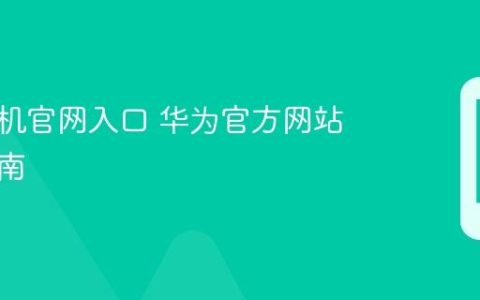 华为手机官网入口 华为官方网站访问指南