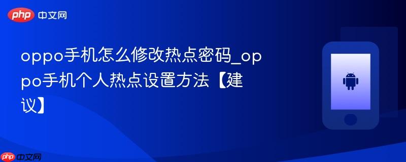 oppo手机怎么修改热点密码_oppo手机个人热点设置方法【建议】