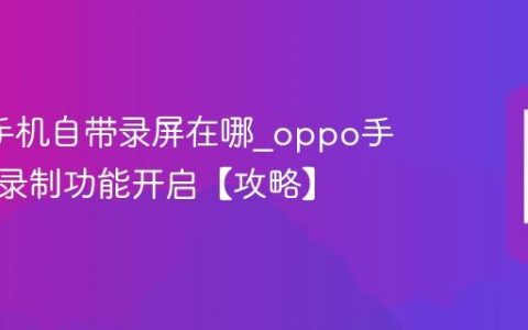 oppo手机自带录屏在哪?oppo手机屏幕录制功能开启【攻略】