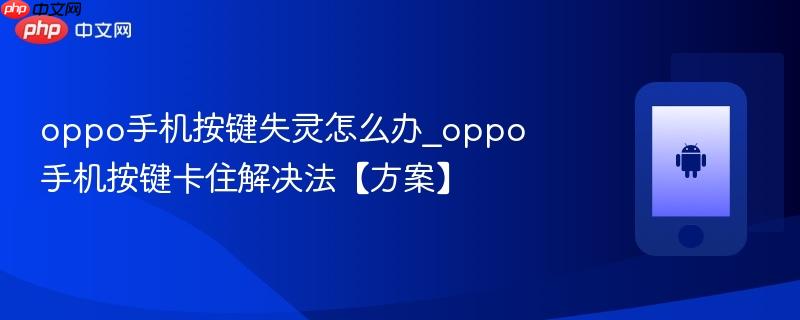 oppo手机按键失灵怎么办_oppo手机按键卡住解决法【方案】
