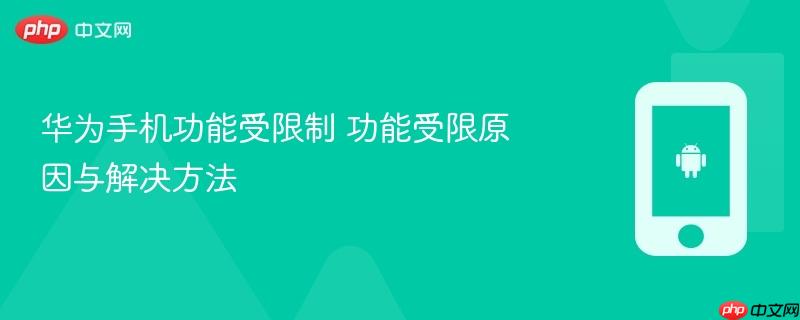 华为手机功能受限制 功能受限原因与解决方法