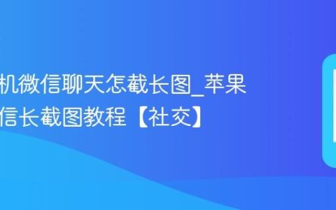 苹果手机微信聊天怎截长图?苹果手机微信长截图教程【社交】