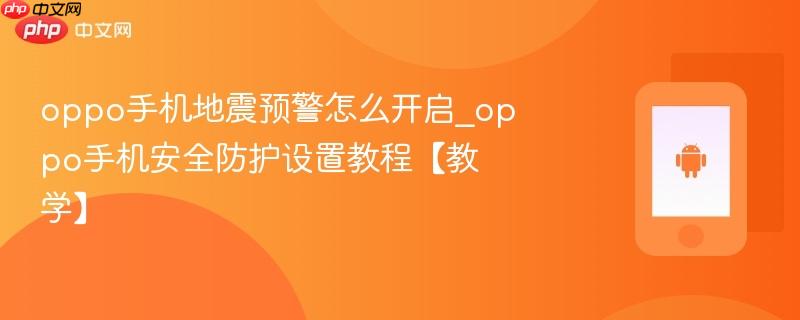 oppo手机地震预警怎么开启_oppo手机安全防护设置教程【教学】