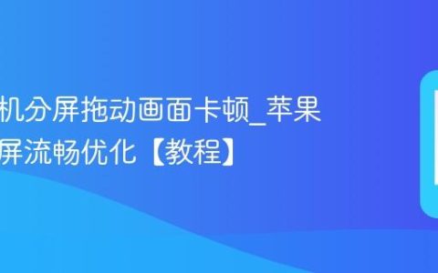 苹果手机分屏拖动画面卡顿?苹果手机分屏流畅优化【教程】