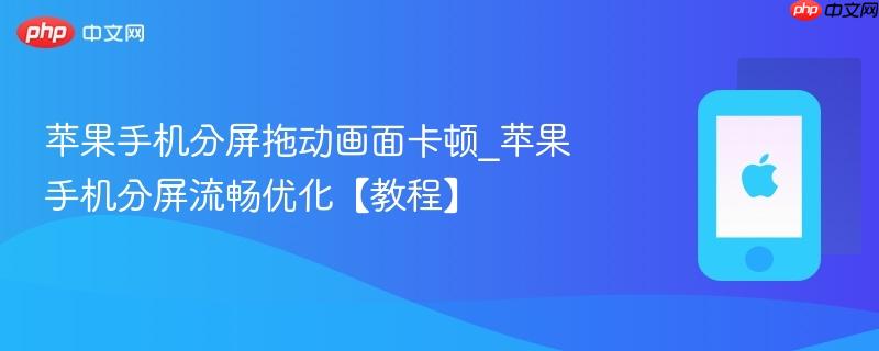 苹果手机分屏拖动画面卡顿_苹果手机分屏流畅优化【教程】
