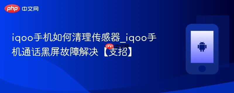 iqoo手机如何清理传感器_iqoo手机通话黑屏故障解决【支招】