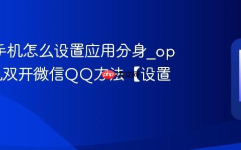 oppo手机怎么设置应用分身?oppo手机双开微信QQ方法【设置】