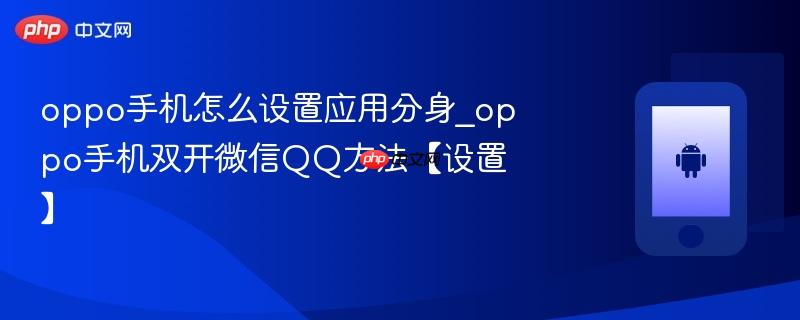 oppo手机怎么设置应用分身_oppo手机双开微信qq方法【设置】