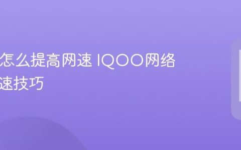 IQOO怎么提高网速 IQOO网络优化加速技巧